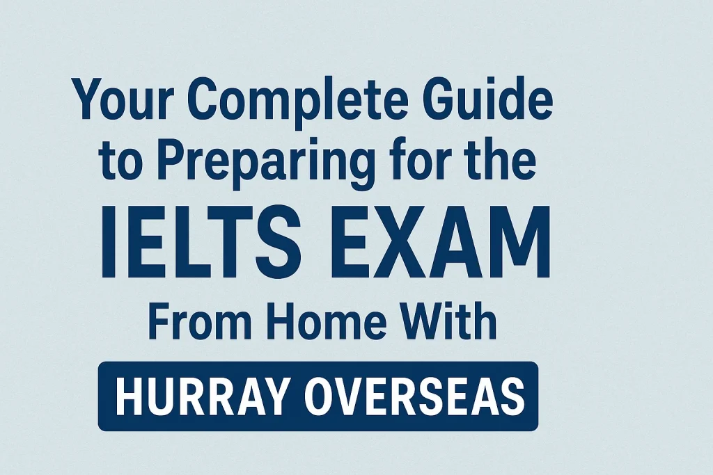 Your Complete Guide to Preparing for the IELTS Exam From Home With Hurray Overseas
